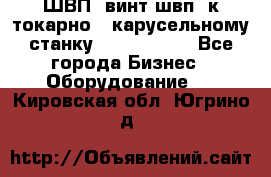 ШВП, винт швп  к токарно - карусельному станку 1512, 1516. - Все города Бизнес » Оборудование   . Кировская обл.,Югрино д.